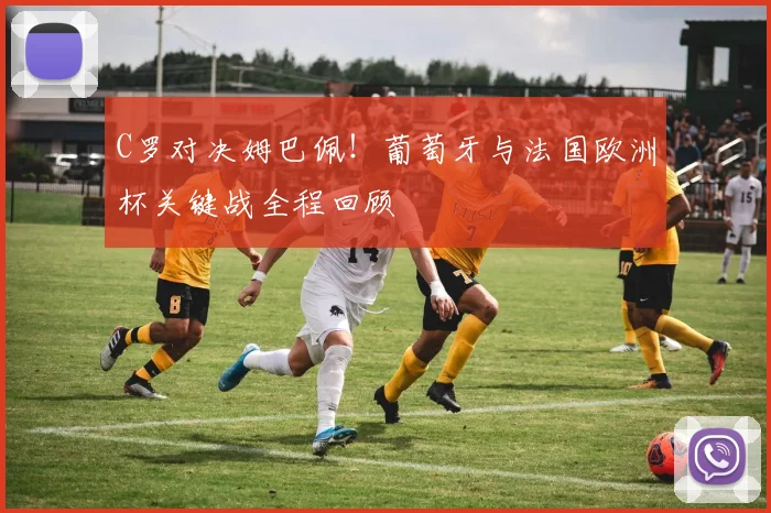 C罗对决姆巴佩！葡萄牙与法国欧洲杯关键战全程回顾