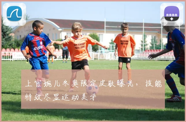 上官婉儿冬奥限定皮肤曝光，技能特效尽显运动美学