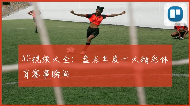 AG视频大全：盘点年度十大精彩体育赛事瞬间