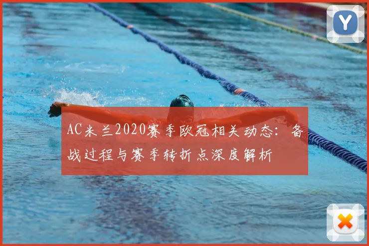 AC米兰2020赛季欧冠相关动态：备战过程与赛季转折点深度解析