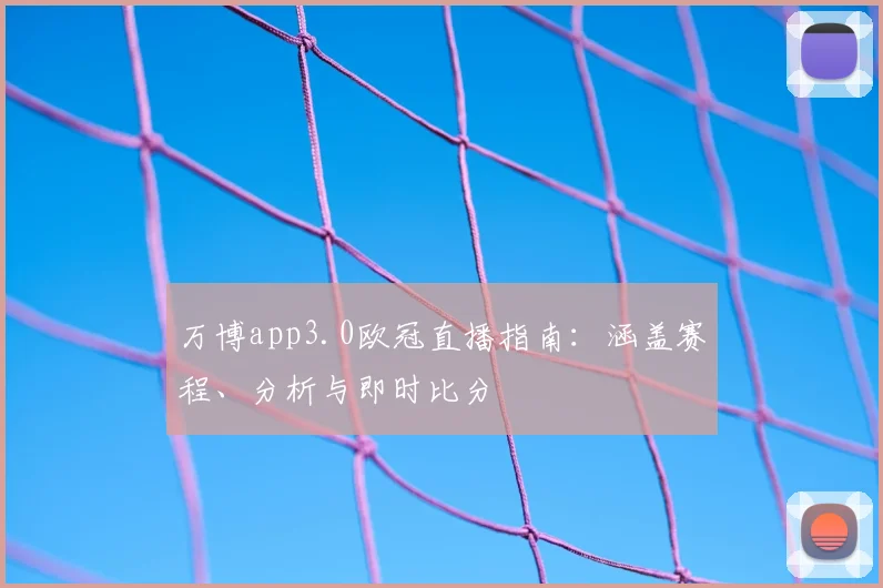 万博app3.0欧冠直播指南：涵盖赛程、分析与即时比分