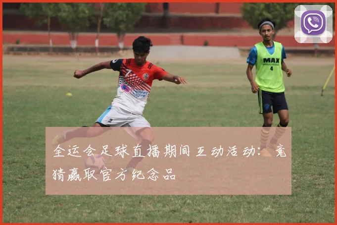 全运会足球直播期间互动活动：竞猜赢取官方纪念品