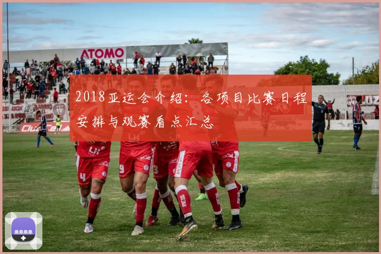 2018亚运会介绍：各项目比赛日程安排与观赛看点汇总