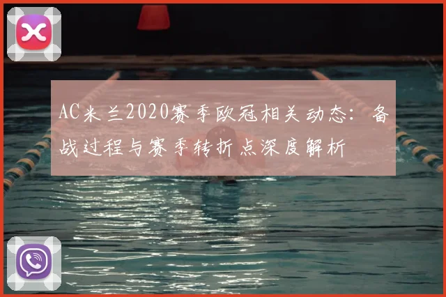 AC米兰2020赛季欧冠相关动态：备战过程与赛季转折点深度解析