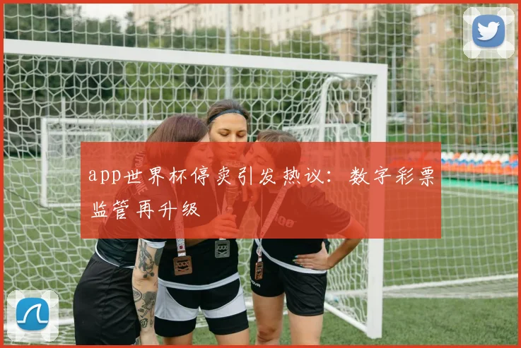 app世界杯停卖引发热议：数字彩票监管再升级