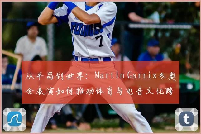 从平昌到世界：Martin Garrix冬奥会表演如何推动体育与电音文化跨界