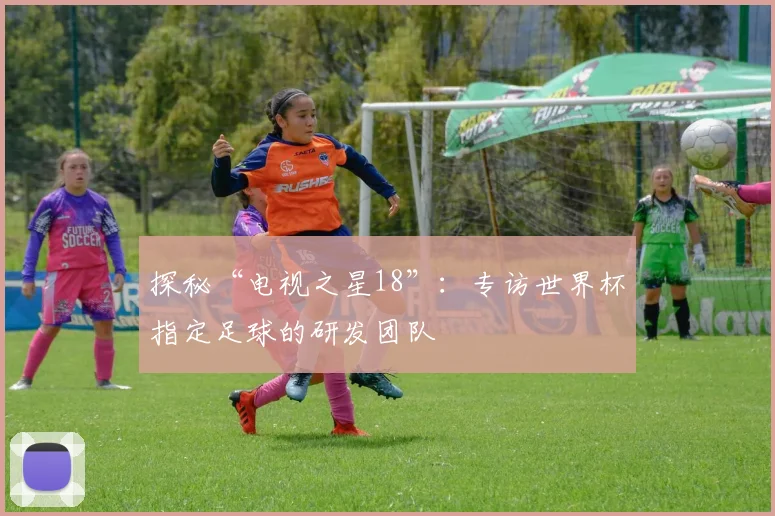 探秘“电视之星18”：专访世界杯指定足球的研发团队