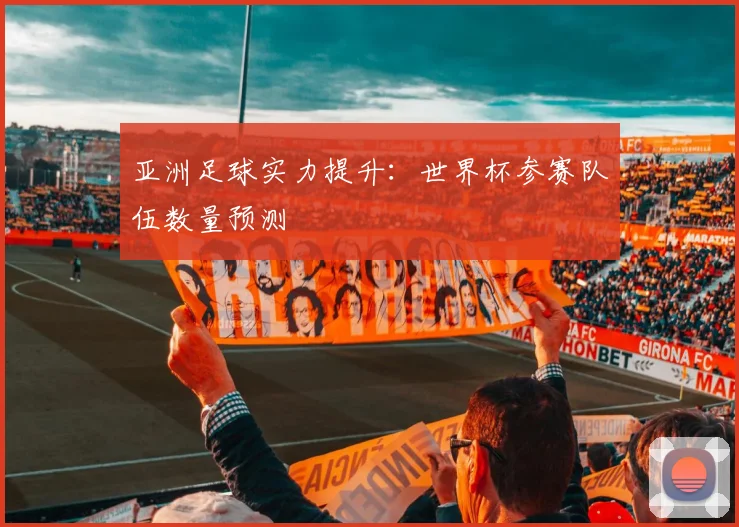 亚洲足球实力提升：世界杯参赛队伍数量预测