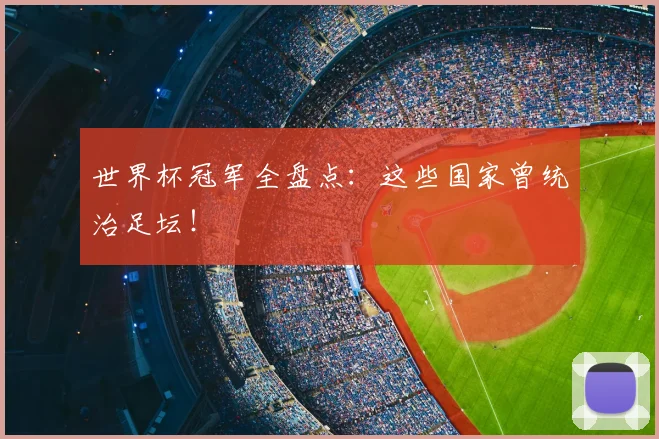 世界杯冠军全盘点:这些国家曾统治足坛!
