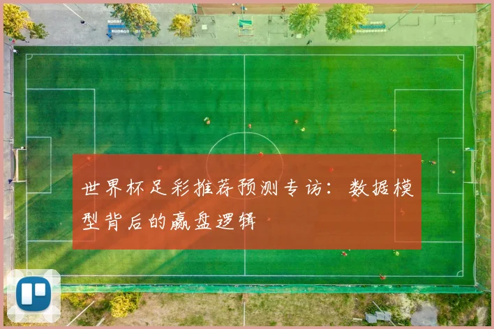 世界杯足彩推荐预测专访:数据模型背后的赢盘逻辑