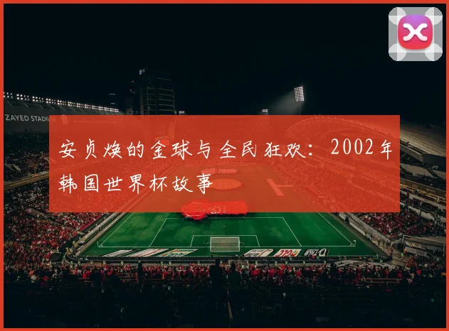 安贞焕的金球与全民狂欢：2002年韩国世界杯故事
