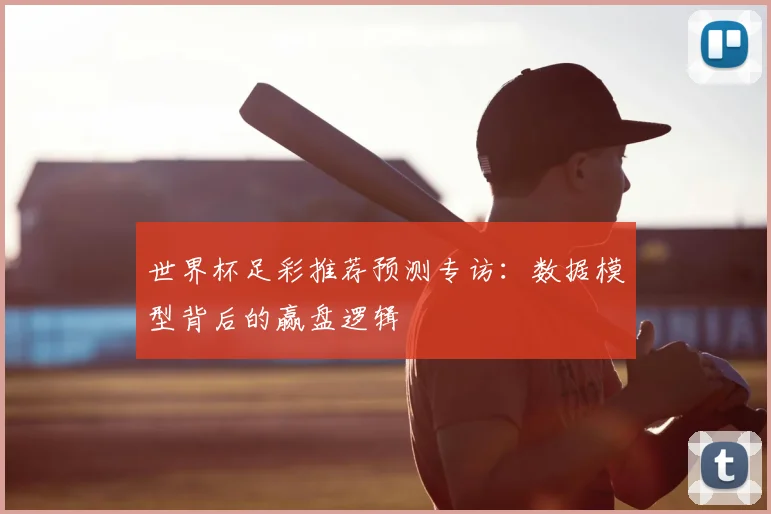 世界杯足彩推荐预测专访:数据模型背后的赢盘逻辑