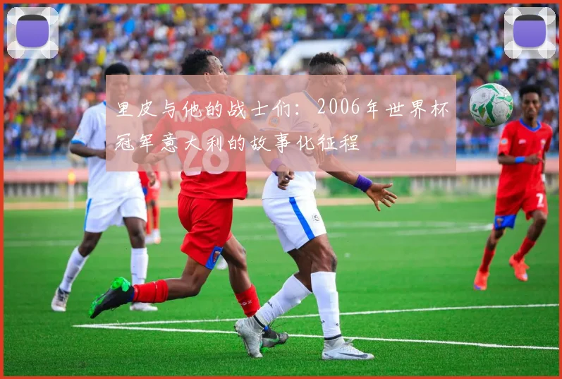 里皮与他的战士们：2006年世界杯冠军意大利的故事化征程