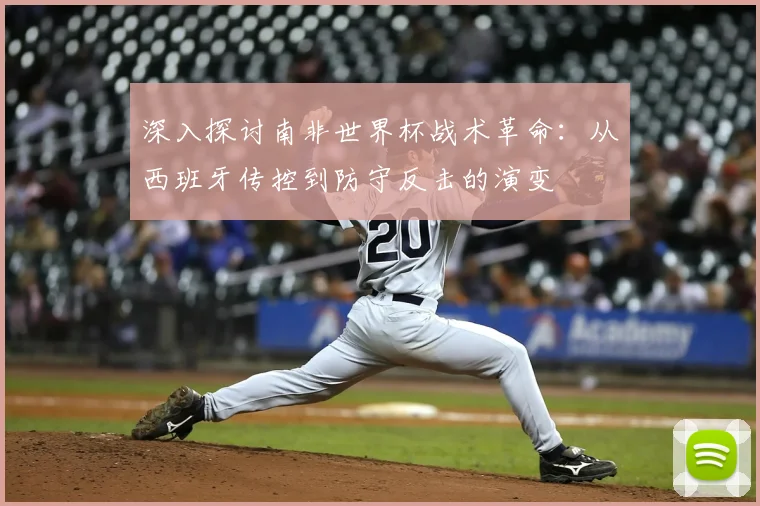 深入探讨南非世界杯战术革命：从西班牙传控到防守反击的演变