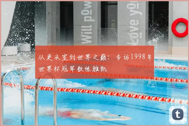 从更衣室到世界之巅:专访1998年世界杯冠军教练雅凯