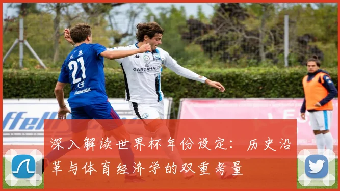 深入解读世界杯年份设定：历史沿革与体育经济学的双重考量