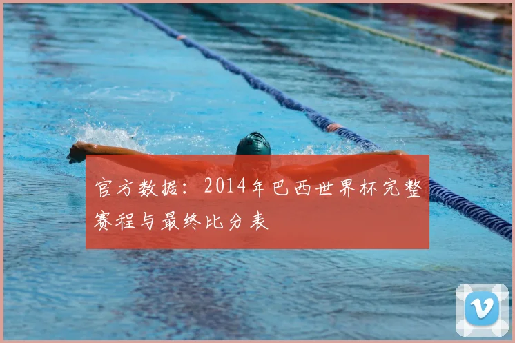 官方数据:2014年巴西世界杯完整赛程与最终比分表