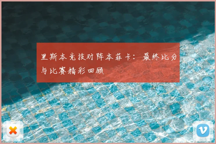 里斯本竞技对阵本菲卡：最终比分与比赛精彩回顾