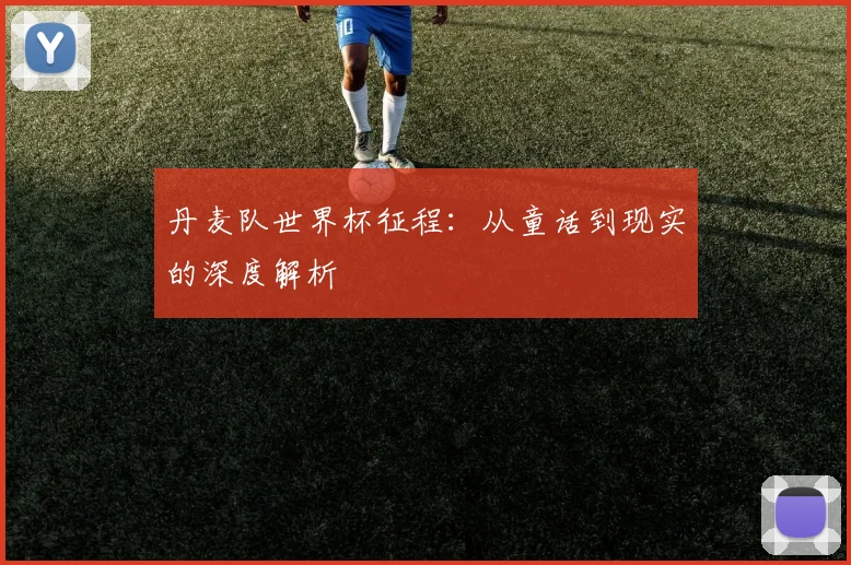 丹麦队世界杯征程:从童话到现实的深度解析