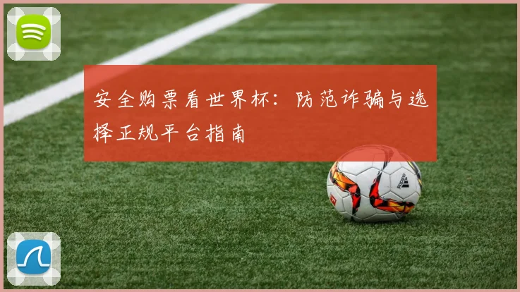 安全购票看世界杯：防范诈骗与选择正规平台指南