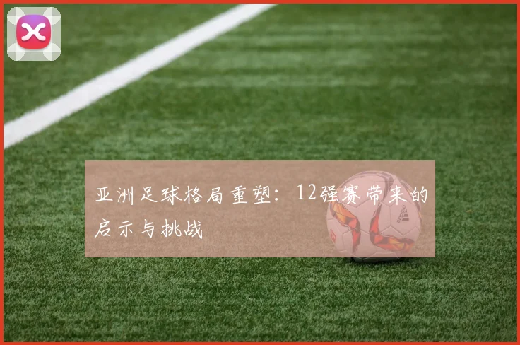 亚洲足球格局重塑：12强赛带来的启示与挑战