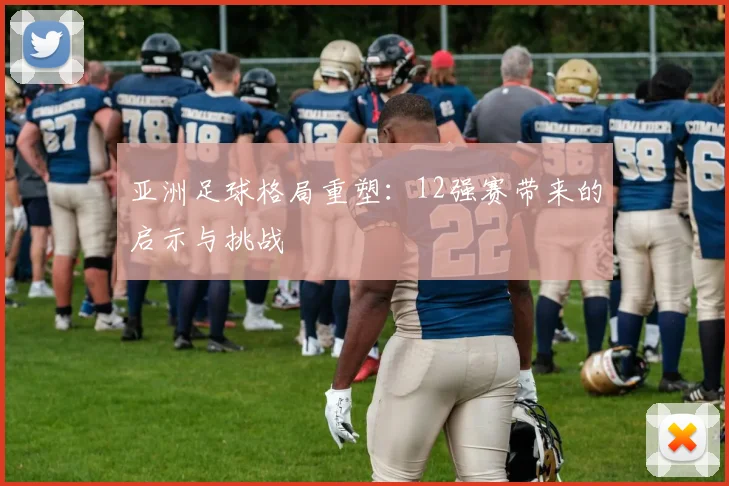 亚洲足球格局重塑：12强赛带来的启示与挑战