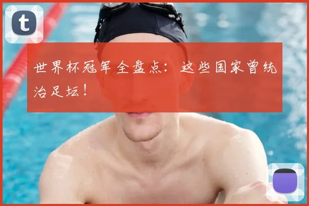 世界杯冠军全盘点:这些国家曾统治足坛!