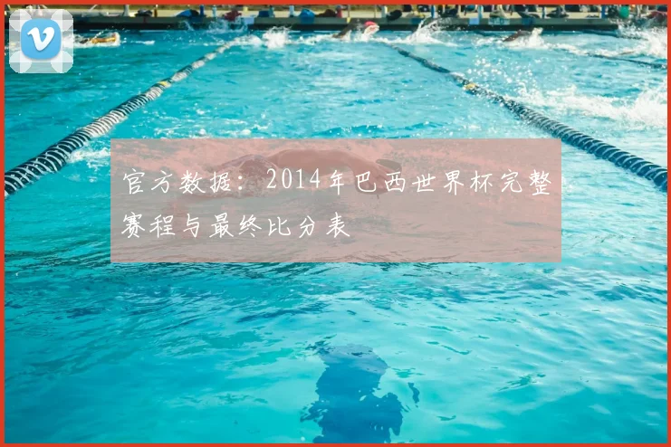 官方数据:2014年巴西世界杯完整赛程与最终比分表