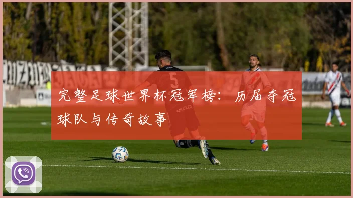 完整足球世界杯冠军榜：历届夺冠球队与传奇故事